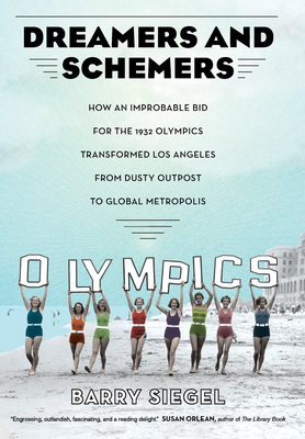 Dreamers and Schemers: How an Improbable Bid for the 1932 Olympics Transformed Los Angeles from Dusty Outpost to Global Metropolis - Siegel, Barry