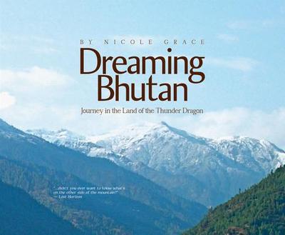 Dreaming Bhutan: Journey in the Land of the Thunder Dragon - Grace, Nicole
