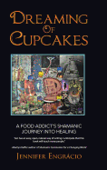 Dreaming of Cupcakes: A Food Addict's Shamanic Journey Into Healing