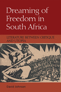 Dreaming of Freedom in South Africa: Literature Between Critique and Utopia