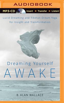 Dreaming Yourself Awake: Lucid Dreaming and Tibetan Dream Yoga for Insight and Transformation - Wallace, B Alan, President, PhD, and Hodel, Brian, Professor (Editor), and Pile, Tom (Read by)