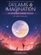 Dreams and Imagination: 10 Original Later Elementary to Early Intermediate Piano Solos by Carolyn Miller