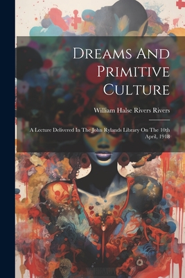 Dreams And Primitive Culture: A Lecture Delivered In The John Rylands Library On The 10th April, 1918 - William Halse Rivers Rivers (Creator)