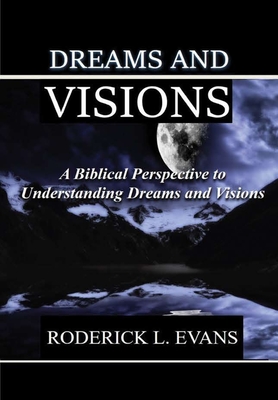 Dreams and Visions: A Biblical Perspective to Understanding Dreams and Visions - Evans, Roderick L