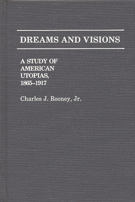 Dreams and Visions: A Study of American Utopias, 1865-1917 - Rooney, Charles