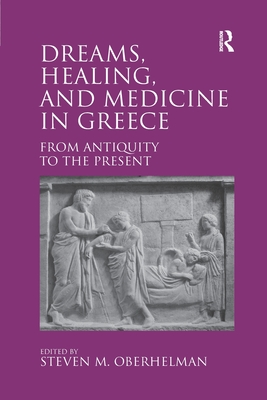 Dreams, Healing, and Medicine in Greece: From Antiquity to the Present - Oberhelman, Steven M. (Editor)