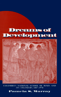 Dreams of Development: Colombia's National School of Mines and Its Engineers, 1887-1970 - Murray, Pamela S