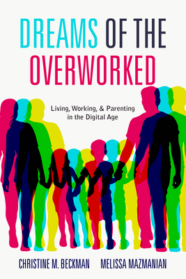 Dreams of the Overworked: Living, Working, and Parenting in the Digital Age - Beckman, Christine M, and Mazmanian, Melissa