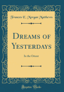 Dreams of Yesterdays: In the Orient (Classic Reprint)