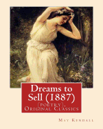 Dreams to Sell (1887). by: May Kendall (Poetry), Original Classics: May Kendall (Born Emma Goldworth Kendall) (1861 - 1943) Was an English Poet, Novelist, and Satirist.