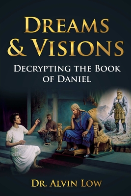 Dreams & Visions (Decrypting the Book of Daniel) - Low, Alvin, Dr.