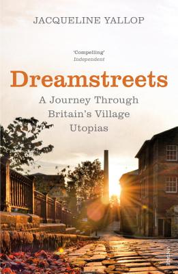 Dreamstreets: A Journey Through Britain's Village Utopias - Yallop, Jacqueline