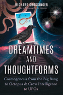 Dreamtimes and Thoughtforms: Cosmogenesis from the Big Bang to Octopus and Crow Intelligence to UFOs
