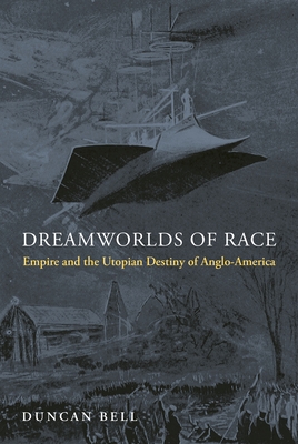 Dreamworlds of Race: Empire and the Utopian Destiny of Anglo-America - Bell, Duncan