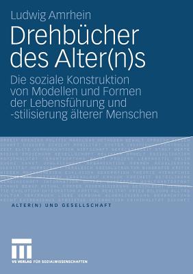 Drehbucher des Alter(n)s: Die soziale Konstruktion von Modellen und Formen der Lebensfuhrung und -stilisierung alterer Menschen - Amrhein, Ludwig