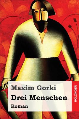 Drei Menschen: Roman - Scholz, August (Translated by), and Gorki, Maxim