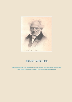 Drei Miniaturen zu Schopenhauer und Platon, Aristoteles, Plotin, sowie eine Explicatio, Ernst Ziegler und Arthur Schopenhauer - Ziegler, Ernst