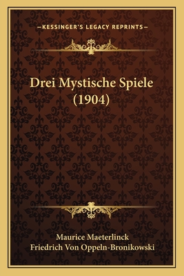 Drei Mystische Spiele (1904) - Maeterlinck, Maurice, and Oppeln-Bronikowski, Friedrich Von (Translated by)