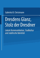 Dresdens Glanz, Stolz Der Dresdner: Lokale Kommunikation, Stadtkultur Und Stadtische Identitat - Christmann, Gabriela B