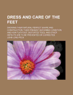 Dress and Care of the Feet: Showing Their Natural Perfect Shape and Construction; Their Present Deformed Condition; And How Flat-Foot, Distorted Toes, and Other Defects Are to Be Prevented or Corrected