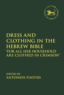 Dress and Clothing in the Hebrew Bible: "For All Her Household Are Clothed in Crimson" - Finitsis, Antonios (Editor), and Vayntrub, Jacqueline (Editor), and Quick, Laura (Editor)