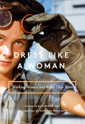 Dress Like a Woman: Working Women and What They Wore - Welsh-Ovcharov, Bogomila, and Friedman, Vanessa, and Gay, Roxane