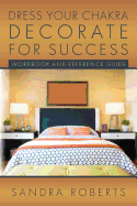 Dress Your Chakra Decorate for Success: Workbook and Reference Guide
