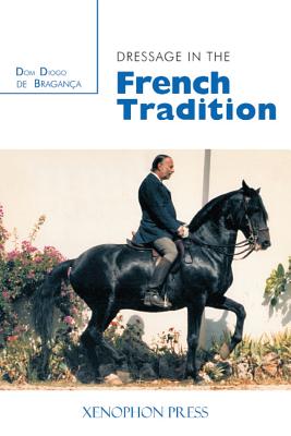 Dressage in the French Tradition - de Bragance, Dom Diogo, and Bacharach, Ren (Preface by), and Tavora, Miguel (Foreword by)