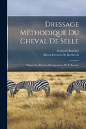 Dressage Mthodique Du Cheval De Selle: D'aprs Les Derniers Enseignements De F. Baucher