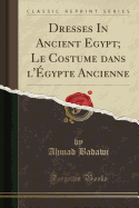 Dresses in Ancient Egypt; Le Costume Dans L'Egypte Ancienne (Classic Reprint)