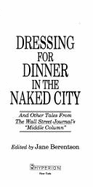 Dressing for Dinner in the Naked City: And Other Tales from the Wall Street Journal's "Middle Column" - Berentson, Jane (Editor)