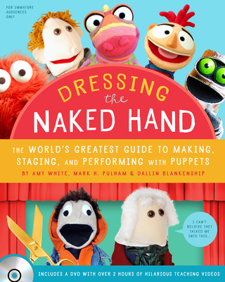 Dressing the Naked Hand: The World's Greatest Guide to Making, Staging, and Performing with Puppets (Book and DVD) - White, Amy, and Pulham, Mark H, and Blankenship, Dallin