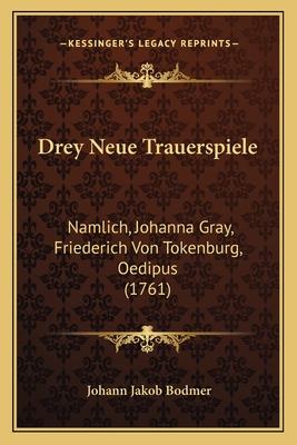 Drey Neue Trauerspiele: Namlich, Johanna Gray, Friederich Von Tokenburg, Oedipus (1761) - Bodmer, Johann Jakob