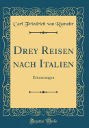 Drey Reisen Nach Italien: Erinnerungen (Classic Reprint)