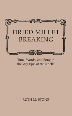 Dried Millet Breaking: Time, Words, and Song in the Woi Epic of the Kpelle - Stone, Ruth M