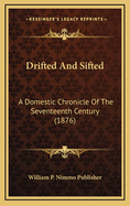 Drifted and Sifted: A Domestic Chronicle of the Seventeenth Century (1876)