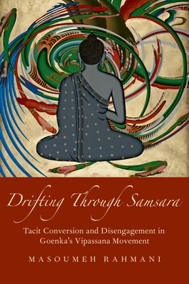 Drifting Through Samsara: Tacit Conversion and Disengagement in Goenka's Vipassana Movement - Rahmani, Masoumeh