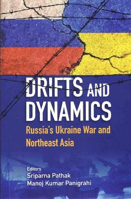 Drifts and Dynamics: Russia's Ukraine War and Northeast Asia - Pathak, Sriparna, and Panigrahi, Kumar