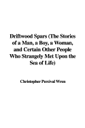 Driftwood Spars the Stories of a Man, a Boy, a Woman, and Certain Other People Who Strangely Met Upon the Sea of Life