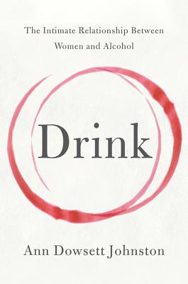 Drink: The Intimate Relationship Between Women and Alcohol - Dowsett Johnston, Ann