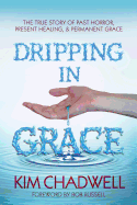 Dripping in Grace: The True Story of Past Horror, Present Healing, and Permanent Grace