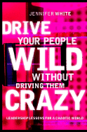 Drive Your People Wild Without Driving Them Crazy: Leadership Lessons for the New Economy