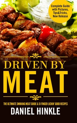 Driven By Meat: The Ultimate Smoking Meat Guide & 51 Finger Lickin' Good Recipes + BONUS 10 Must-Try BBQ Sauces - Hinkle, Daniel