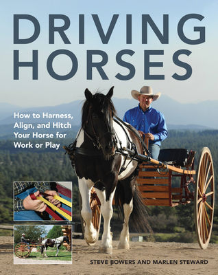 Driving Horses: How to Harness, Align, and Hitch Your Horse for Work or Play - Bowers, Steve, and Steward, Marlen