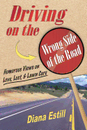 Driving on the Wrong Side of the Road: Humorous Views on Love, Lust, & Lawn Care