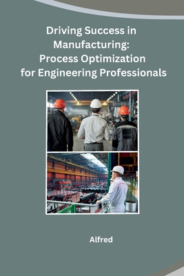 Driving Success in Manufacturing: Process Optimization for Engineering Professionals - Alfred