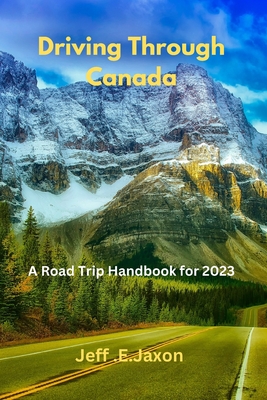 Driving Through Canada: A Road Trip Handbook for 2023 - Jaxon, Jeff E