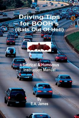 Driving Tips for BOOH's (Bats Out Of Hell): A Satirical & Humorous Instruction Manual - James, E a