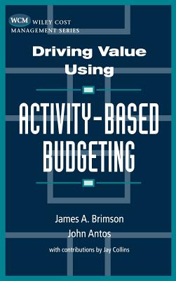 Driving Value Using Activity-Based Budgeting - Brimson, James a, and Antos, John