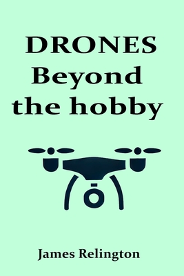 Drones: Beyond the Hobby: Exploring Commercial Applications and Future Trends in Drone Technology - Relington, James